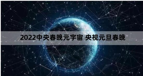 2022中央春晚元宇宙 央视元旦春晚